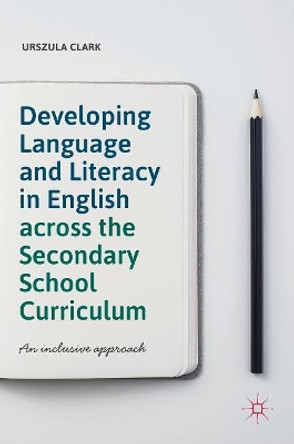 Developing Language and Literacy in English across the Secondary School Curriculum: An Inclusive Approach by Urszula Clark 9783319932385