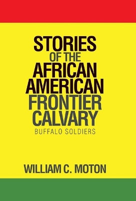 Stories of the African American Frontier Calvary: Buffalo Soldiers by William C Moton 9781490795560