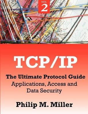 TCP/IP - The Ultimate Protocol Guide: Volume 2 - Applications, Access and Data Security by Philip M Miller 9781599424934
