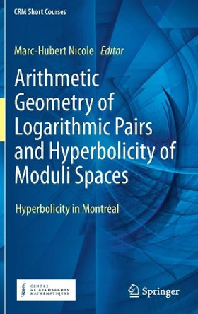 Arithmetic Geometry of Logarithmic Pairs and Hyperbolicity of Moduli Spaces: Hyperbolicity in Montréal by Marc-Hubert Nicole 9783030498634