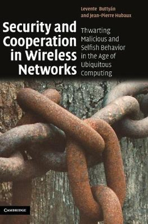 Security and Cooperation in Wireless Networks: Thwarting Malicious and Selfish Behavior in the Age of Ubiquitous Computing by Levente Buttyan