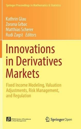 Innovations in Derivatives Markets: Fixed Income Modeling, Valuation Adjustments, Risk Management, and Regulation by Kathrin Glau 9783319334455