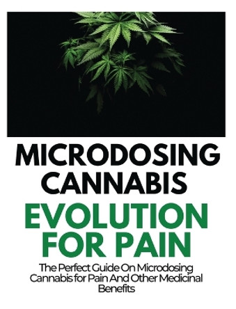 Microdosing Cannabis Evolution for Pain: The Perfect Guide on Microdosing Cannabis for Pain and Other Medicinal Benefits by Rayne Norris 9781804341629