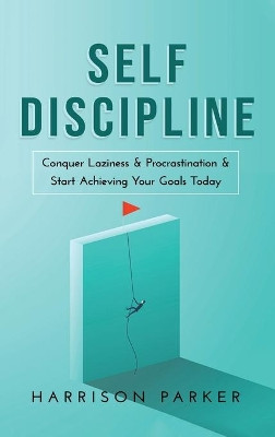 Self-Discipline: Conquer Laziness & Procrastination & Start Achieving Your Goals Today. by Harrison Parker 9781922346452