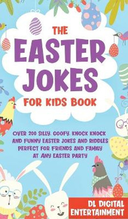 The Easter Jokes for Kids Book: Over 200 Silly, Goofy, Knock Knock and Funny Easter Jokes and Riddles Perfect for Friends and Family at Any Easter Party by DL Digital Entertainment 9781989777442