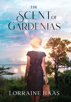 The Scent of Gardenias: A Strong Woman Overcoming Circumstances Novel by Lorraine Haas 9781950452507
