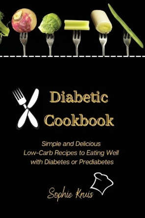 Diabetic Cookbook: Simple and Delicious Low-Carb Recipes to Eating Well with Diabetes or Prediabetes by Sophie Kruis 9781803117980