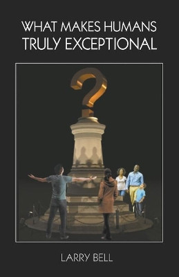 What Makes Humans Truly Exceptional: Including Us by Larry Bell 9781949267655