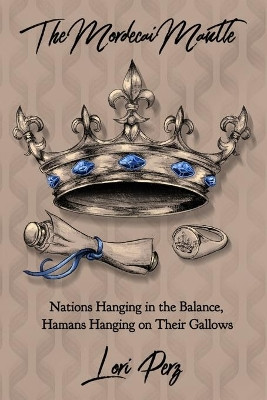 The Mordecai Mantle: Nations Hanging in the Balance, Hamans Hanging on Their Gallows by Haley Perz 9781734799118