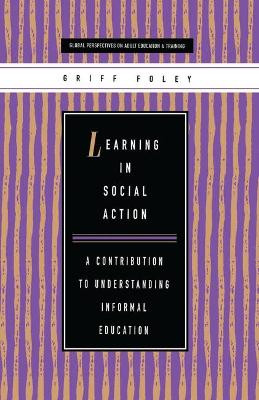 Learning in Social Action: A Contribution to Understanding Informal Education by Griff Foley 9781856496841