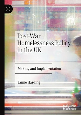 Post-War Homelessness Policy in the UK: Making and Implementation by Jamie Harding 9783030221195
