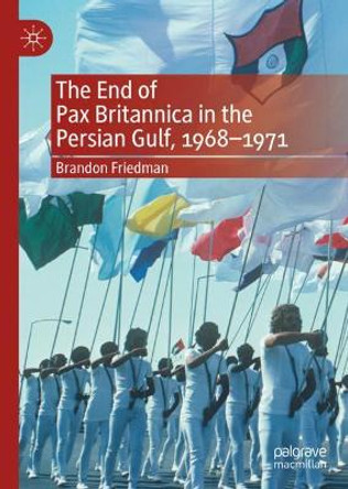 The End of Pax Britannica in the Persian Gulf, 1968-1971 by Brandon Friedman 9783030561819