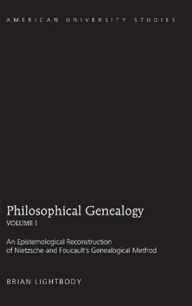 Philosophical Genealogy- Volume I: An Epistemological Reconstruction of Nietzsche and Foucault’s Genealogical Method by Brian Lightbody 9781433109560