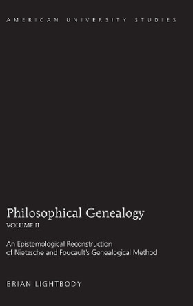 Philosophical Genealogy- Volume II: An Epistemological Reconstruction of Nietzsche and Foucault's Genealogical Method by Brian Lightbody 9781433109928