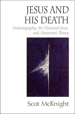 Jesus and His Death: Historiography, the Historical Jesus, and Atonement Theory by Scot McKnight 9781932792799