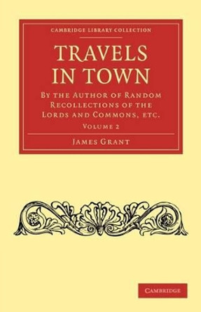 Travels in Town: By the Author of Random Recollections of the Lords and Commons, etc. by James Grant 9781108009126
