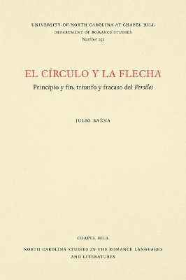 El Circulo y La Flecha: Principio y Fin, Triunfo y Fracasa Del ""Persiles by Julio Baena (Assistant Professor of Spanish, University of Colorado, Boulder, USA) 9780807892565