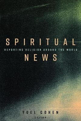 Spiritual News: Reporting Religion Around the World by Yoel Cohen 9781433128622