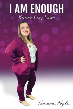 I Am Enough: Because I Say I Am by Tamara Fogle 9781737606307