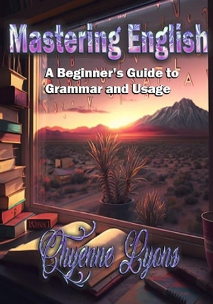 Mastering English: A Beginner's Guide to Grammar and Usage by Chyenne Lyons 9798889900078