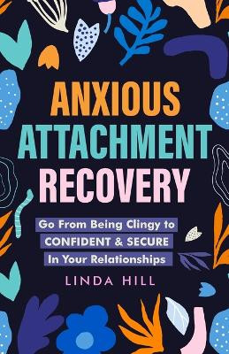 Anxious Attachment Recovery: Go From Being Clingy to Confident & Secure In Your Relationships (Break Free and Recover from Unhealthy Relationships) by Linda Hill 9781959750093