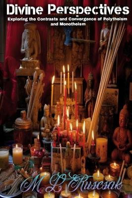 Divine Perspectives: Exploring the Contrasts and Convergence of Polytheism and Monotheism:: Exploring the Contrasts and Convergence of Polytheism and Monotheism by M L Ruscsak 9798889900207