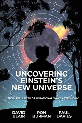Uncovering Einstein's New Universe: From Wallal to Gravitational Wave Astronomy by David Blair 9781760802332