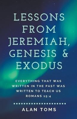 Lessons from Jeremiah, Genesis & Exodus by Alan Toms 9798223561408