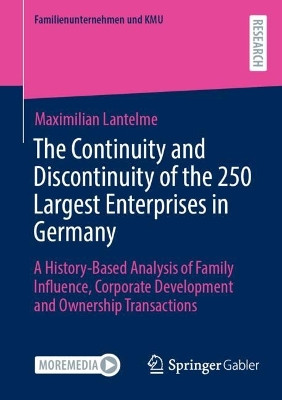 The Continuity and Discontinuity of the 250 Largest Enterprises in Germany: A History-Based Analysis of Family Influence, Corporate Development and Ownership Transactions by Maximilian Lantelme 9783658423742
