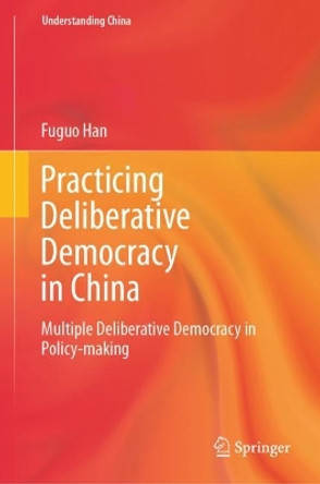 Practicing Deliberative Democracy in China: Multiple Deliberative Democracy in Policy-making by Fuguo Han 9789819957828