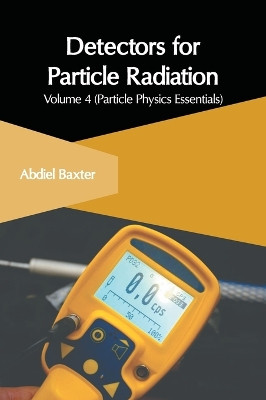 Detectors for Particle Radiation: Volume 4 (Particle Physics Essentials) 9781647266073