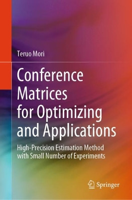 Conference Matrices for Optimizing and Applications: High-Precision Estimation Method with Small Number of Experiments by Teruo Mori 9789819968381