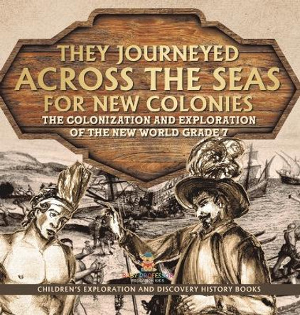 They Journeyed Across the Seas for New Colonies: The Colonization and Exploration of the New World Grade 7 Children's Exploration and Discovery History Books by Baby Professor 9781541994300