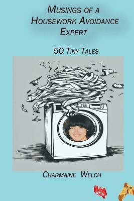 Musings of a Housework Avoidance Expert: 50 Tiny Tales by Charmaine Welch 9781927848845