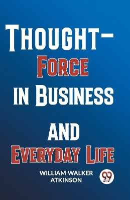 Thought-Force In Business And Everyday Life by William Walker Atkinson 9789358596533