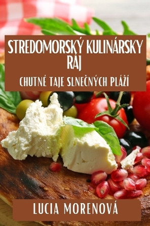 Stredomorský Kulinársky Ráj: Chutné Taje Slne&#269;ných Plází by Lucia Morenová 9781835863176