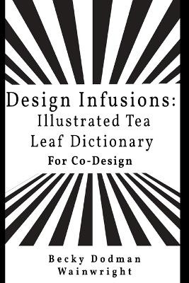 Design infusions: Illustrated Tea Leaf Dictionary for Co-design by Becky Dodman Wainwright 9789693992281