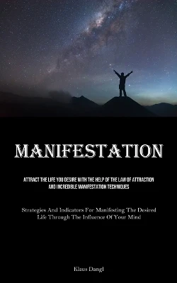 Manifestation: Attract The Life You Desire With The Help Of The Law Of Attraction And Incredible Manifestation Techniques (Strategies And Indicators For Manifesting The Desired Life Through The Influence Of Your Mind) by Klaus Dangl 9781835732311