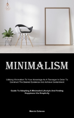 Minimalism: Utilising Minimalism To Your Advantage As A Teenager In Order To Construct The Desired Existence And Achieve Contentment (Guide To Adopting A Minimalist Lifestyle And Finding Happiness Via Simplicity) by Marcio Esteves 9781835734643
