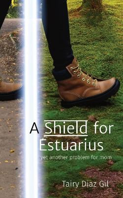 A Shield for Estuarius: yet another problem for mom by Tairy Diaz Gil 9781738264704
