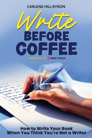 Write Before Coffee: How to Write Your Book When You Think You're Not a Writer by Carlene Hill Byron 9798893070330