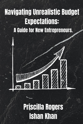 Navigating Unrealistic Budget Expectations: A Guide for New Entrepreneurs by Priscilla Rogers 9798224005628