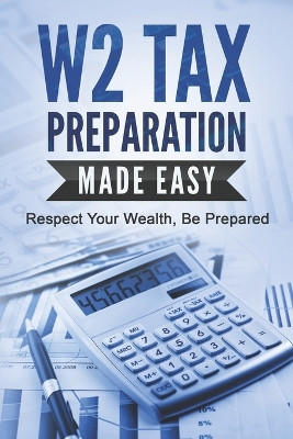 W2 Tax Preparation Made Easy: Respect Your Wealth, Be Prepared by R Ahmed 9798987857274
