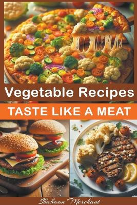 Vegetable Recipes Taste Like Meat by Shahaan Merchant 9798224027774