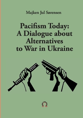 Pacifism Today: A Dialogue about Alternatives to War in Ukraine by Majken Jul Sørensen 9789188061690