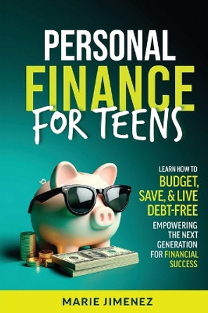 Personal Finance For Teens: Learn How To Budget Save & Live Debt-Free Empowering The Next Generation For Financial Success by Marie Jimenez 9798990326101