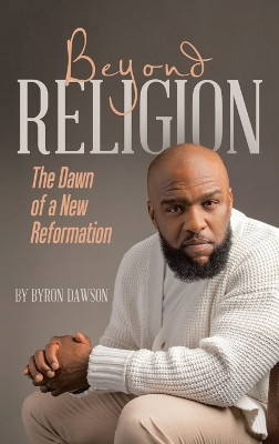 Beyond Religion: The Dawn of a New Reformation by Byron Dawson 9781665756648