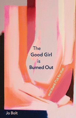 The Good Girl is Burned Out: and thank f*ck for that by Jo Bolt 9781738183302