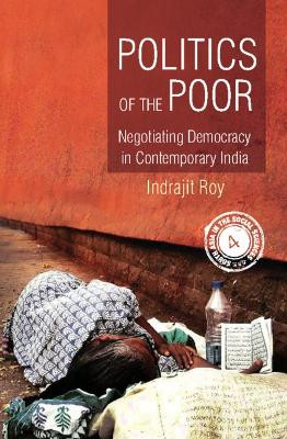 Politics of the Poor: Negotiating Democracy in Contemporary India by Indrajit Roy 9781107117181