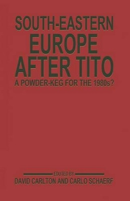 South-Eastern Europe after Tito: A Powder-Keg for the 1980s? by David Carlton 9781349062591